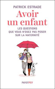 Avoir un enfant. Les questions que vous n'osez pas poser sur la maternité - Estrade Patrick