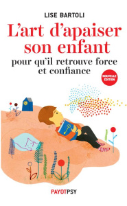 L'art d'apaiser son enfant pour qu'il retrouve force et confiance. Edition revue et augmentée - Bartoli Lise