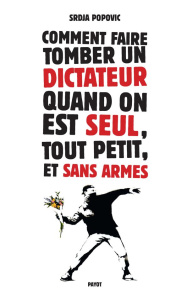 Comment faire tomber un dictateur quand on est seul, tout petit, et sans armes - Popovic Srdja ; Miller Matthew ; Bouillot François