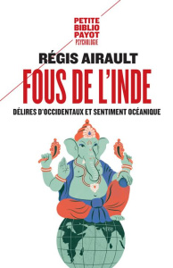 Fous de l'Inde. Délires d'Occidentaux et sentiment océanique - Airault Régis