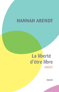 La liberté d'être libre. Les conditions et la signification de la révolution - Arendt Hannah ; Bouillot Françoise