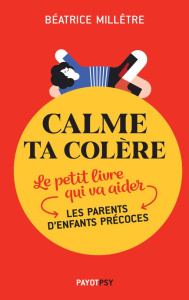 Calme ta colère. Le petit livre qui va aider les parents d'enfants précoces - Millêtre Béatrice