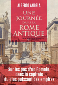 Une journée dans la Rome antique. Sur les pas d'un romain, dans la capitale du plus puissant des emp - Angela Alberto ; Pierre-Bon Catherine ; Pasa Mario