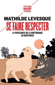Se faire respecter. La puissance de la rhétorique au quotidien - Levesque Mathilde