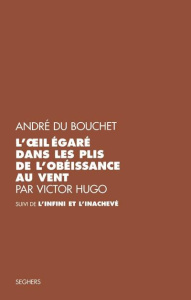 L'oeil égaré dans les plis de l'obéissance au vent par Victor Hugo suivi de L'Infini et l'inachevé - Du Bouchet André