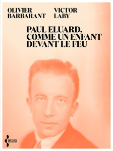 Paul Eluard, comme un enfant devans le feu. Itinéraire d'un poète au XXe siècle - Barbarant Olivier ; Laby Victor