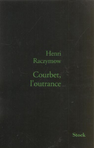 Courbet, l'outrance - Raczymow Henri