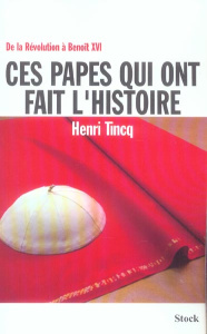 Ces papes qui ont fait l'Histoire. De la Révolution à Benoît XVI - Tincq Henri