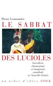 Le sabbat des lucioles. Sorcellerie, chamanisme et imaginaire cannibale en Nouvelle-Guinée - Lemonnier Pierre