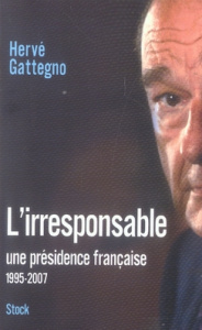 L'irresponsable. Une présidence française (1995-2007) - Gattegno Hervé