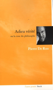 Adieu vérité. Ou la ruse du philosophe - De Roo Pierre