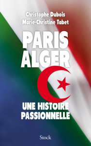 Paris-Alger. Une histoire passionnelle - Dubois Christophe ; Tabet Marie-Christine