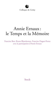 Annie Ernaux : le Temps et la mémoire. Colloque de Cerisy - Best Francine ; Blanckeman Bruno ; Dugast-Portes F