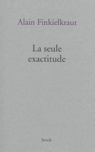 La seule exactitude - Finkielkraut Alain