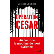 Opération César. Au coeur de la machine de mort syrienne - Le Caisne Garance