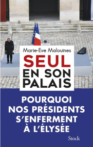 Seul en son palais. Pourquoi nos présidents s'enferment à l'Elysée - Malouines Marie-Eve