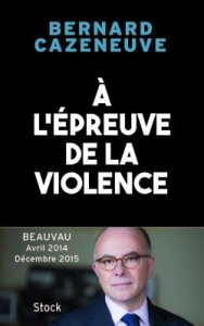 A l'épreuve de la violence. Beauvau Avril 2014 - décembre 2015 - Cazeneuve Bernard