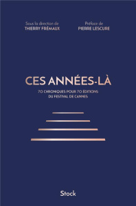 Ces années-là. 70 chroniques pour 70 éditions du Festival de Cannes - Frémaux Thierry ; Lescure Pierre