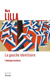 La gauche identitaire. L'Amérique en miettes - Lilla Mark ; Aronson Emmanuelle ; Aronson Philippe