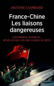 France-Chine, les liaisons dangereuses. Espionnage, business... Révélations sur une guerre secrète - Izambard Antoine