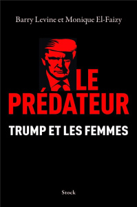 Le prédateur. Trump et les femmes - Levine Barry ; El-Faizy Monique ; Weill Aline