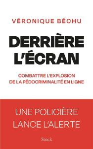 Derrière l'écran. Combattre l'explosion de la pédocriminalité en ligne - Béchu Véronique