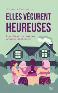 Elles vécurent heureuses. L'amitié entre femmes comme idéal de vie - Cincinatis Johanna