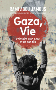Gaza, vie. Histoire d'un père et de son fils - Abou Jamous Rami ; Melkonian Lilya ; Boissière Aur