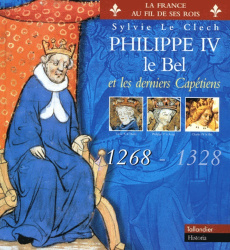 Philippe IV le Bel et les derniers Capétiens. 1268-1328 - Le Clech Sylvie
