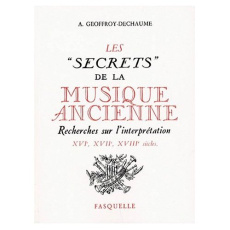 LES "SECRETS" DE LA MUSIQUE ANCIENNE. Recherches sur l'interprétation, XVIème-XVIIème-XVIIIème siècl - Geoffroy-Dechaume Antoine