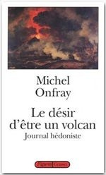 Journal hédoniste. Tome 1, Le désir d'être un volcan - Onfray Michel