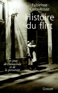 Histoire du flirt. Les jeux de l'innocence et de la perversité 1870-1968 - Casta-Rosaz Fabienne