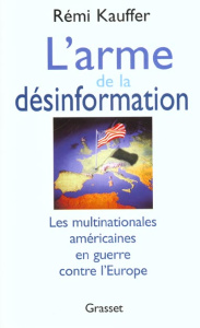 L'ARME DE LA DESINFORMATION. Les multinationales américaines en guerre contre l'Europe - Kauffer Rémi