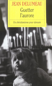 Guetter l'aurore. Un christianisme pour demain - Delumeau Jean