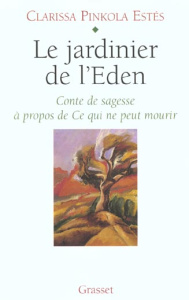 LE JARDINIER DE L'EDEN. Conte de sagesse à propos de Ce qui ne peut mourir - Pinkola Estés Clarissa