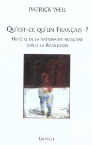 Qu'est-ce qu'un Français ? Histoire de la nationalité française depuis la Révolution - Weil Patrick