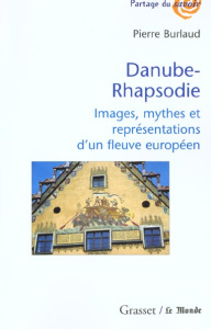 Danube-Rhapsodie. Images, mythes et représentations d'un fleuve européen - Burlaud Pierre
