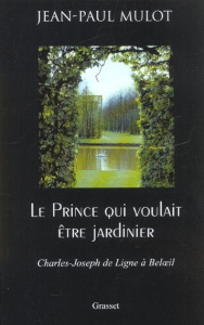 Le Prince qui voulait être jardinier. Charles-Joseph de Ligne à Beloeil - Mulot Jean-Paul