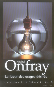 Journal hédoniste. Tome 4, La lueur des orages désirés - Onfray Michel