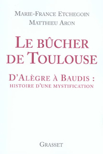 Le bûcher de Toulouse. D'Alègre à Baudis : histoire d'une mystification - Etchegoin Marie-France ; Aron Matthieu