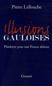 Illusions gauloises. Plaidoyer pour une France debout - Lellouche Pierre