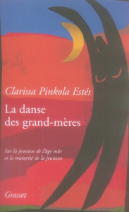 La danse des grand-mères. Sur la jeunesse de l'âge mûr et la maturité de la jeunesse - Pinkola Estés Clarissa