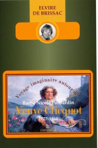Voyage imaginaire autour de Barbe Nicole Ponsardin Veuve Clicquot. 1777-1866 - Brissac Elvire de