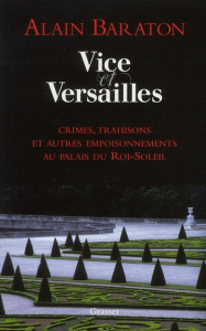 Vice et Versailles. Crimes, trahisons et autres empoisonnements au palais du Roi-Soleil - Baraton Alain ; Chantal Laure de