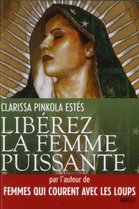 Libérez la femme puissante. L'Amour Immaculé de Notre Mère pour l'âme sauvage - Pinkola Estés Clarissa ; Girod Marie-France ; Ross