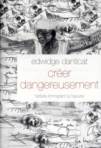 Créer dangereusement. L'artiste immigrant à l'oeuvre - Danticat Edwidge ; Arous Simone