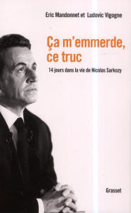 Ca m'emmerde, ce truc. 14 jours dans la vie de Nicolas Sarkozy - Mandonnet Eric ; Vigogne Ludovic