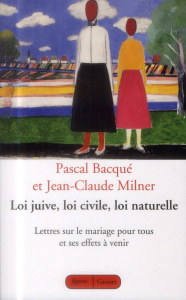 Loi juive, loi civile, loi naturelle. Lettres sur le mariage pour tous et ses effets à venir - Milner Jean-Claude ; Bacqué Pascal