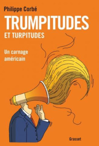 Trumpitudes et turpitudes. Un carnage américain - Corbé Philippe