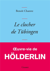 Le clocher de Tübingen. Oeuvre-vie de Friedrich Hölderlin - Chantre Benoît